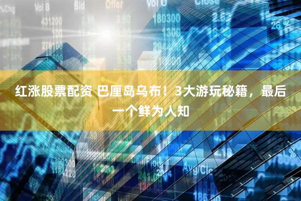 红涨股票配资 巴厘岛乌布！3大游玩秘籍，最后一个鲜为人知