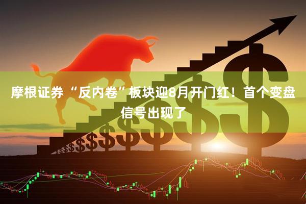 摩根证券 “反内卷”板块迎8月开门红！首个变盘信号出现了