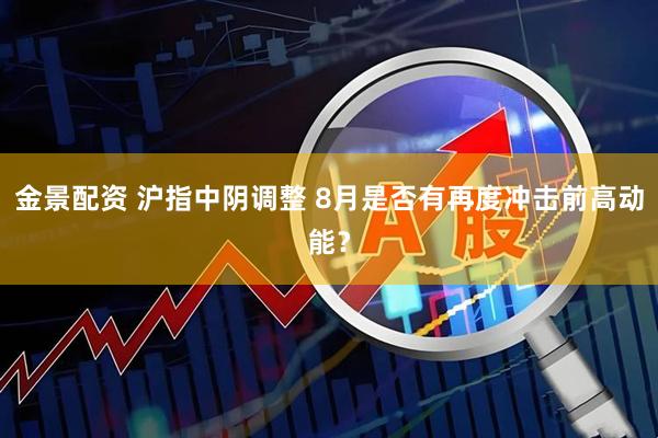 金景配资 沪指中阴调整 8月是否有再度冲击前高动能？