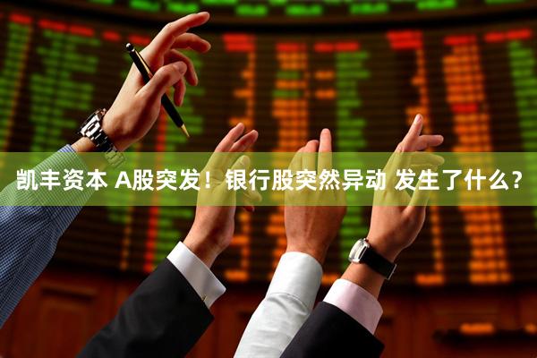 凯丰资本 A股突发！银行股突然异动 发生了什么？