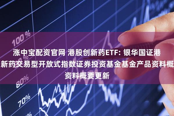 涨中宝配资官网 港股创新药ETF: 银华国证港股通创新药交易型开放式指数证券投资基金基金产品资料概要更新